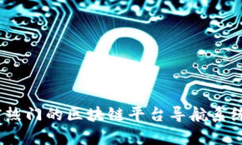 全面解析：当前热门的区块链平台导航系统及其应用前景